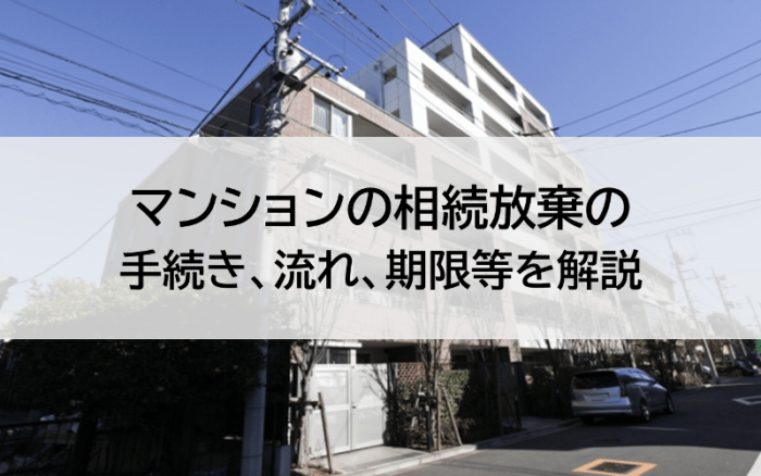 マンションの相続放棄の手続き、流れ、期限等を解説