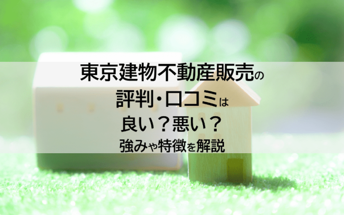 東京建物不動産販売の評判・口コミは良い？悪い？強みや特徴を解説