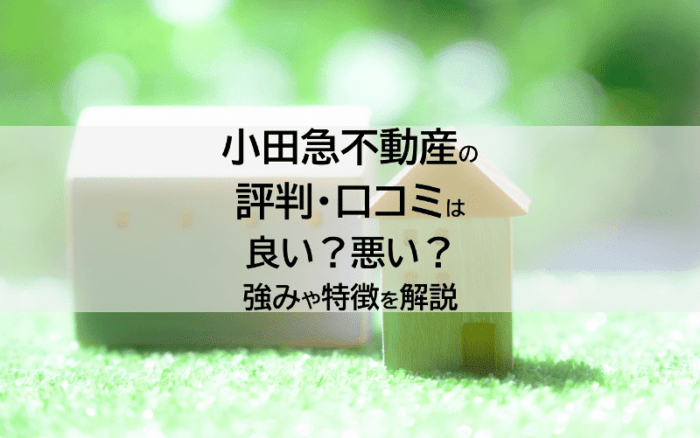 小田急不動産の評判・口コミは良い？悪い？強みや特徴を解説