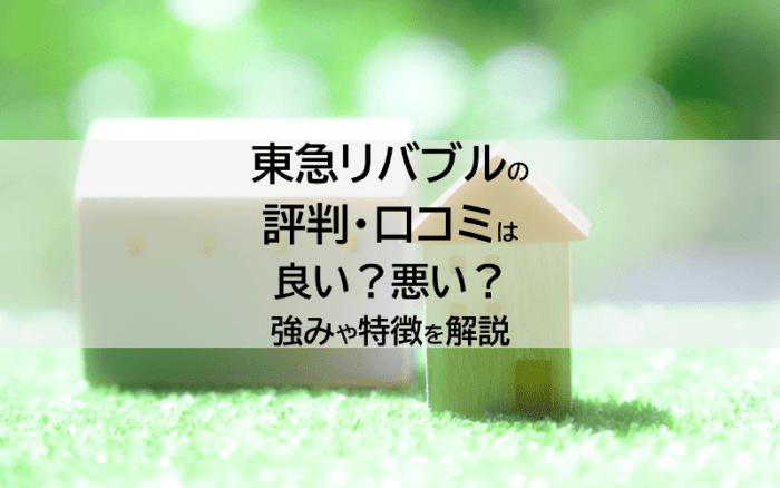 東急リバブルの評判・口コミは良い？悪い？強みや特徴を解説