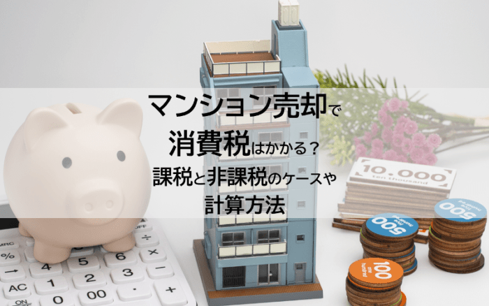 マンション売却で消費税はかかる？課税と非課税のケースや計算方法01