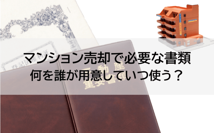 マンション売却で必要な書類、何を誰が用意していつ使う？