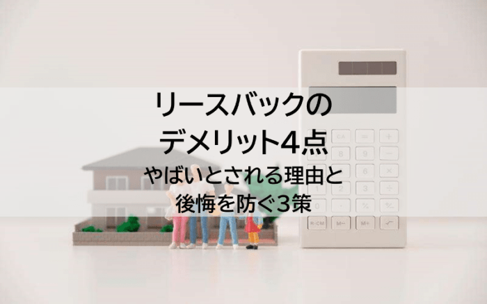 リースバックのデメリット4点、やばいとされる理由と後悔を防ぐ3策